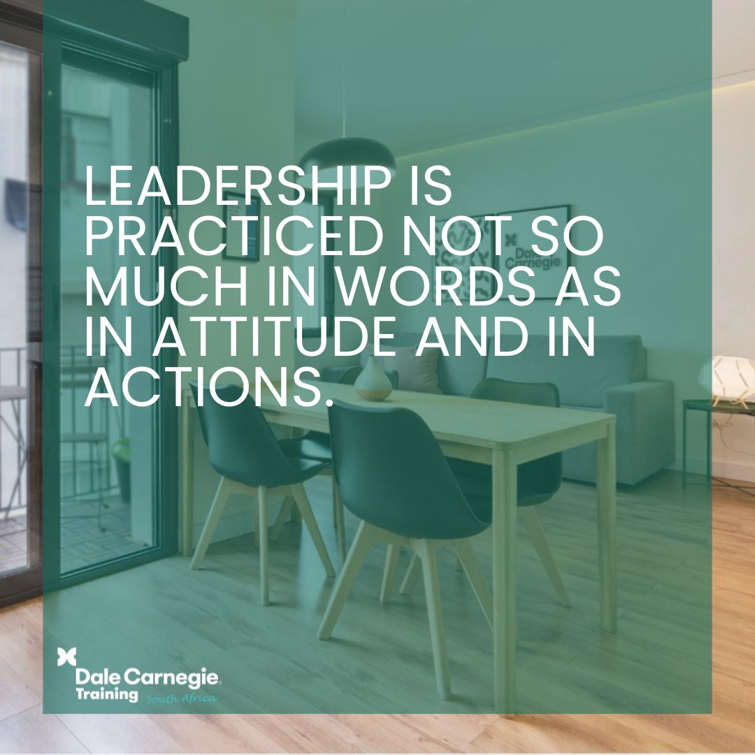 Leadership is practiced not so much in words as in attitude and in actions.,dalecarnegietraining.co.za