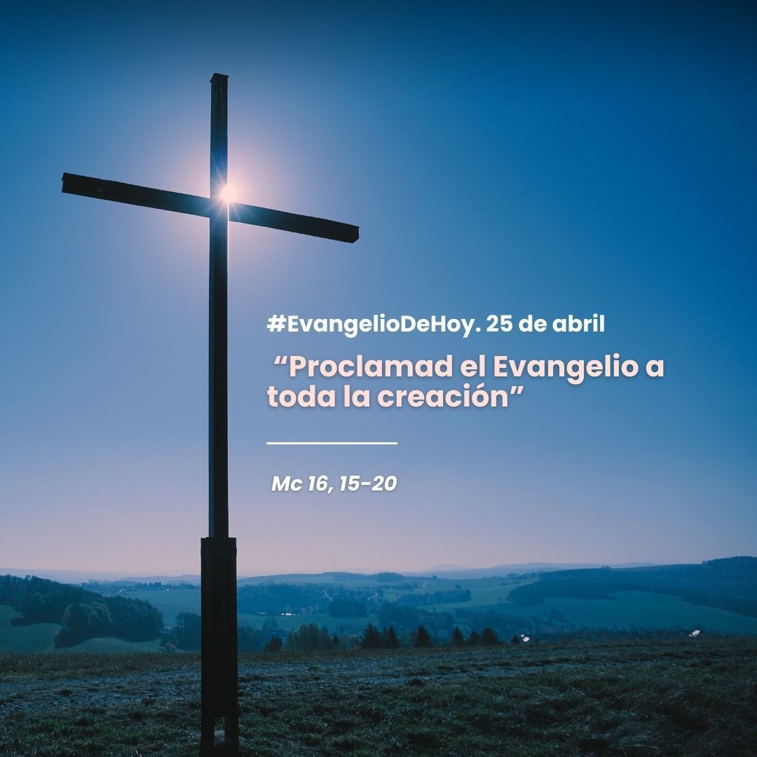 #EvangelioDeHoy. 25 de abril. Mc 16, 15-20. “Proclamad el Evangelio a toda la creación”.
