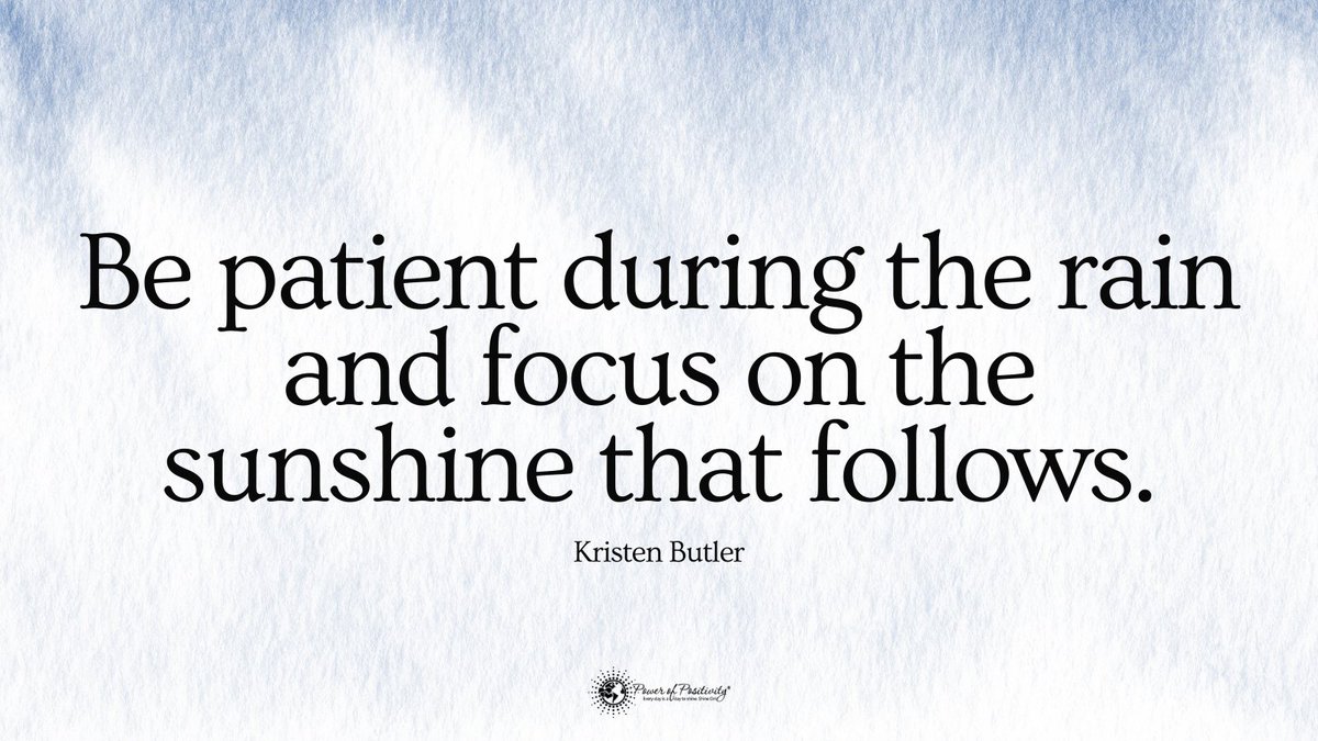 Be patient during the rain and focus on the sunshine that follows. - Kristen Butler