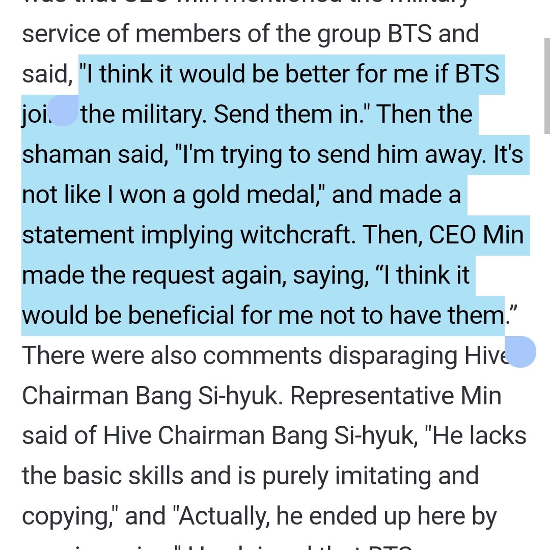 mhereonlyforbts's tweet photo. "It’s advantageous for me to not have BTS”… Min Hee-jin orders ‘military enlistment spell’ from a shaman"

Hybe announced that it had discovered circumstances in which Adore CEO Min Hee-jin was coached by a female shaman in matters such as personnel recruitment and management rights disputes. 
Also found in the conversation was that CEO Min mentioned the military service of members of the group BTS and said, "I think it would be better for me if BTS joins the military. Send them in." Then the shaman said, "I'm trying to send then away. It's not like I won a gold medal," and made a statement implying witchcraft. Then, CEO Min made the request again, saying, “I think it would be beneficial for me not to have them.

WHAT THE ACTUAL FUCK?!?!?