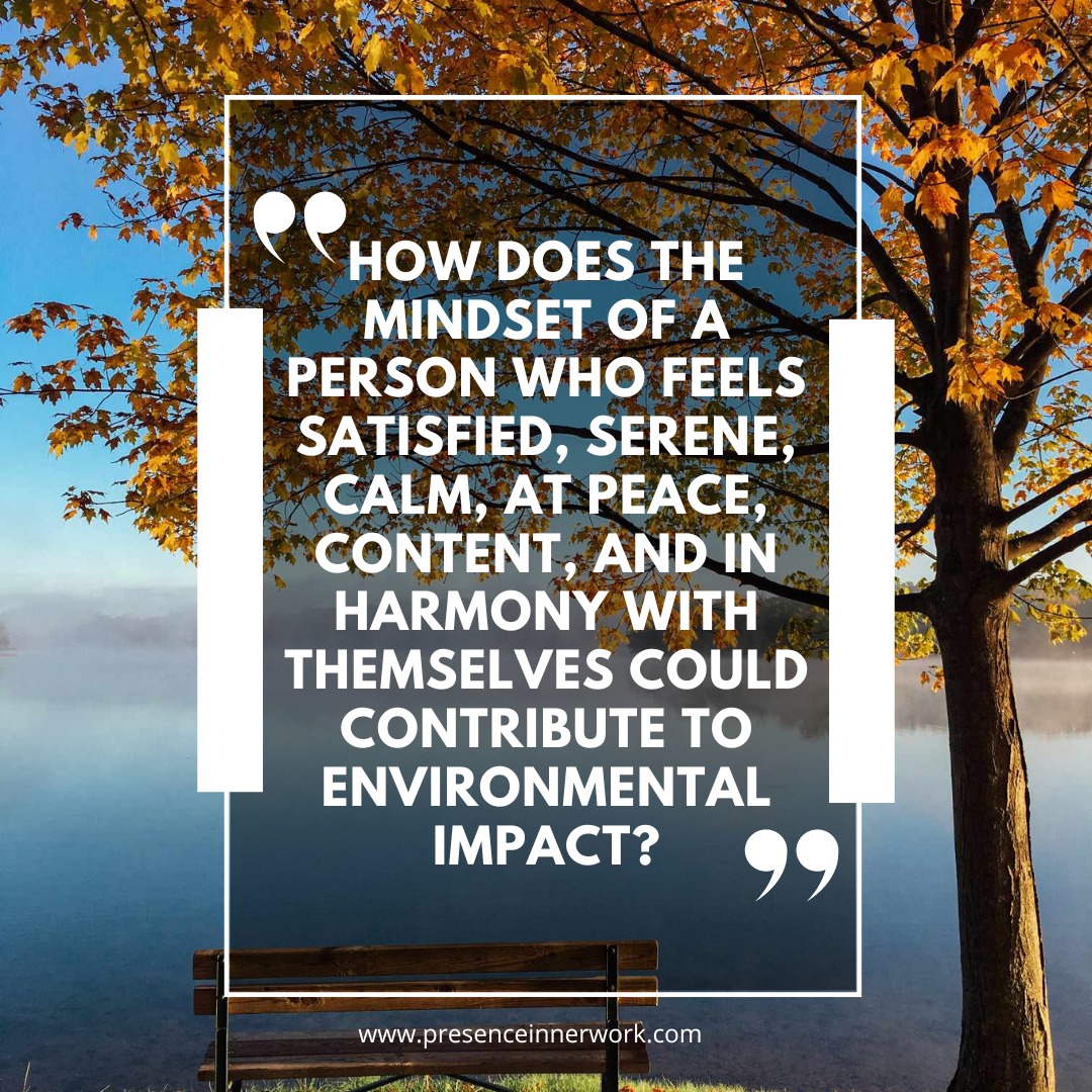 How does the mindset of a person who feels satisfied, serene, calm, at peace, content, and in harmony with themselves could contribute to environmental impact?

#selflover  #selfhelp #personalgrowthcoach #meditationcoach  #diegosimon #presenceinnerwork #innerwork #innergrowth