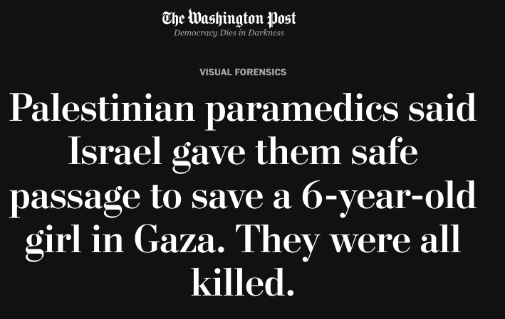 This gross Washington Post headline is carefully crafted to suggest that Israel kindly granted safe passage to Palestinian healthcare workers, who were then killed by some nameless assailant. Imagine writing a hard investigative report and having your editor slap this shit on it.