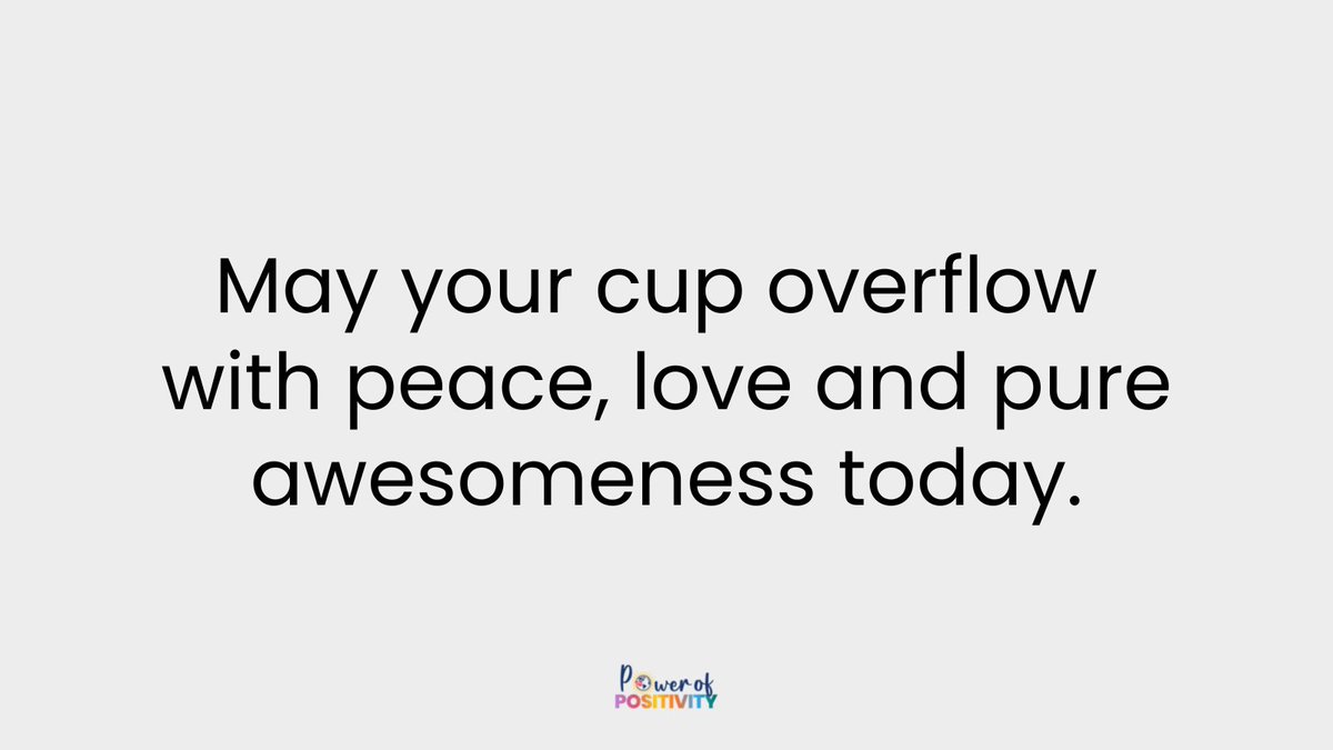May your cup overflow with peace, love and pure awesomeness today.
