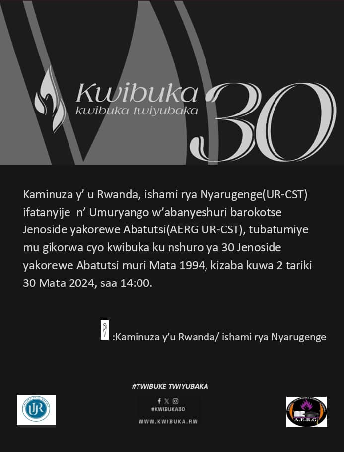 Kaminuza y'u Rwanda ishami rya Nyarugenge (UR-CST)  kubufatanye n'umuryango w'abanyeshuri barokotse Jenoside yakorewe Abatutsi (AERG  UR _CST) Tubatumiye mu muhango wo kwibuka ku nshuro ya 30 Jenoside yakorewe Abatutsi muri mata 1994.<a href="/urcst/">UR-CST</a>  @AERGFAMILY <a href="/Unity_MemoryRw/">Ministry of National Unity and Civic Engagement</a>