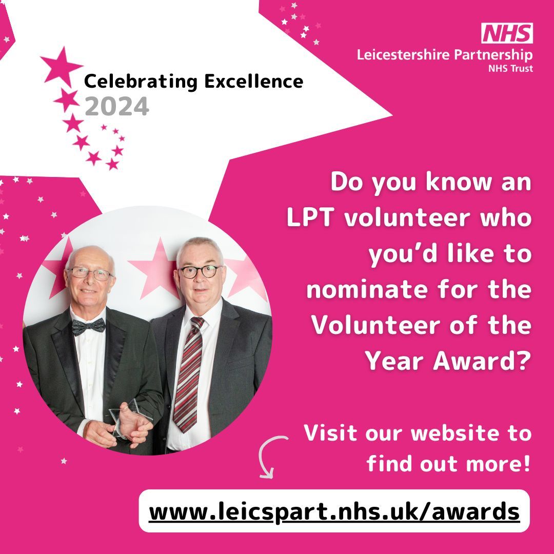 Do you know an LPT volunteer who you’d like to nominate for the Volunteer of the Year Award in this year’s Celebrating Excellence Awards? Nomination forms and additional information, including award criteria, can be found on our website: leicspart.nhs.uk/awards