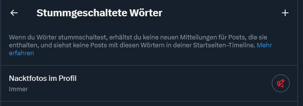 Wer auch die Schnauze von 'meine Nacktfotos im Profil'-Bots voll hat:

Einstellungen und Datenschutz -> Datenschutz und Sicherheit -> Stummschalten und blockieren -> Stummgeschaltete Wörter -> 'Phrase' eingeben, speichern, fertig.

#Servicetweet