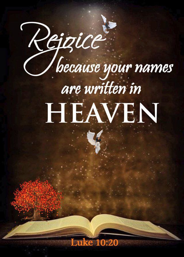 📖Luke 10:20🕊 Notwithstanding in this rejoice not, that the spirits are subject unto you; but rather rejoice, because your names are written in heaven.