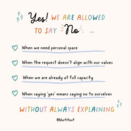 We simply love this graphic from Blurt It Out and wanted to share it and it's message with you! Yes! We are allowed to say no without having to always explain yourself! Sometimes saying no can be a form of self-care and self-care is NOT selfish.