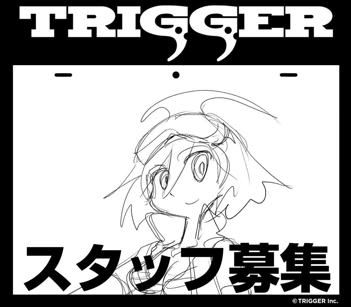 【スタッフ募集】 TRIGGERではアニメーション制作に取り組んでくれるスタッフを募集中です。 ・デジタルアニメーター(動画) ・制作進行 ・演出助手 ・イメージボードアーティスト ・宣伝/商品開発 ・制作総務 ・総務　経理 ・総務　人事労務 ・機密書類取り扱い　アルバイト…