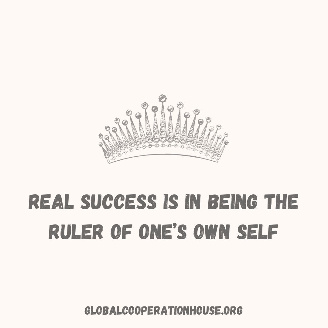 Real Success is in being the Ruler of One’s own Self. 

#GiftForTheSoul
#AprilThoughts 

#FreeEvents: globalcooperationhouse.org