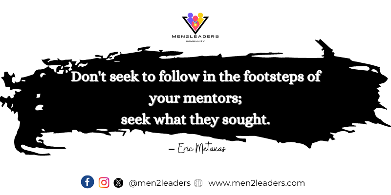 Your mentors' footsteps offer guidance, but the pursuit of their goals truly ignites your journey. 

Look beyond the surface of their actions and grasp the deeper purpose that propelled them forward. 

#SeekPurpose 
#FindYourOwnPath
#Men2leaders