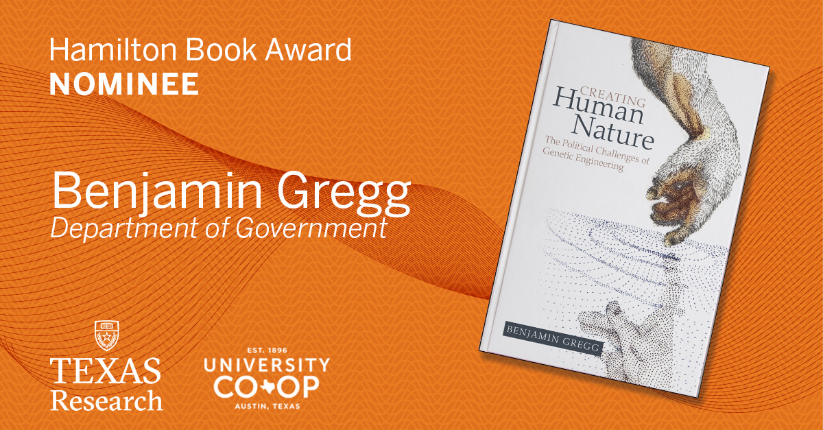 UT Austin Research (@utexasresearch) on Twitter photo The #HamiltonBookAwards celebrate UT authors, including Benjamin Gregg from <a href="/UTGovernment/">UT Government</a>. Gregg's book, “Creating Human Nature,” offers a broad perspective on how to deal with the socially and morally challenging potential for human genetic engineering. The #HamiltonBookAwards celebrate UT authors, including Benjamin Gregg from <a href="/UTGovernment/">UT Government</a>. Gregg's book, “Creating Human Nature,” offers a broad perspective on how to deal with the socially and morally challenging potential for human genetic engineering.