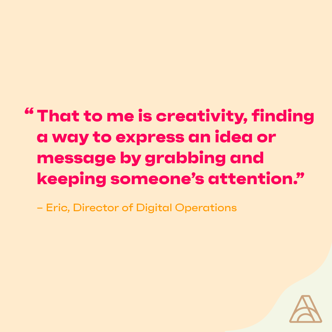 “Being a designer and also growing up with a focus on art, I was always looking for interesting or unique ways to express an idea or convey information.” - Eric, Director of Digital Operations  #IAmCreative #WorldCreativity #WCIW