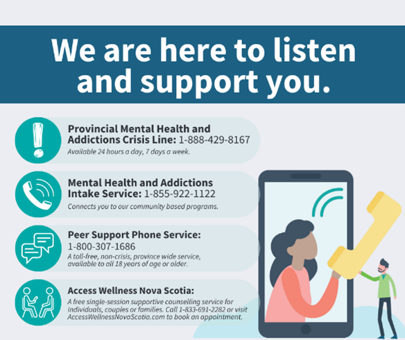 Our Mental Health and Addictions Provincial Crisis Line is available 24/7 for you or someone you care about to call. Please reach out, we are here to listen and support you.

For more information on services and supports, visit mha.nshealth.ca.