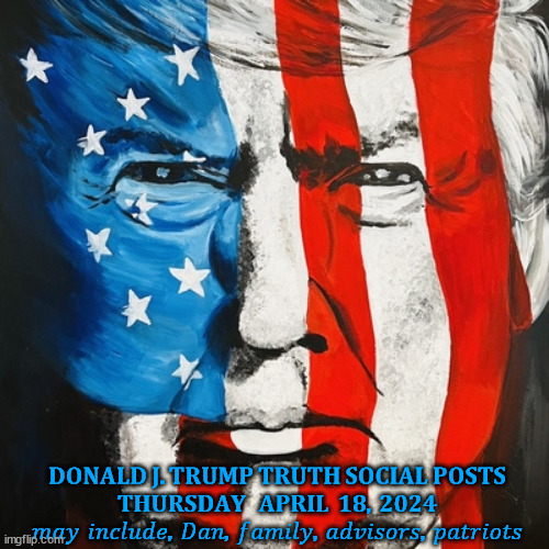 🇺🇸 TRUMP TRUTH POST DAILY THREAD 🇺🇸 THURSDAY APRIL 18, 2024.