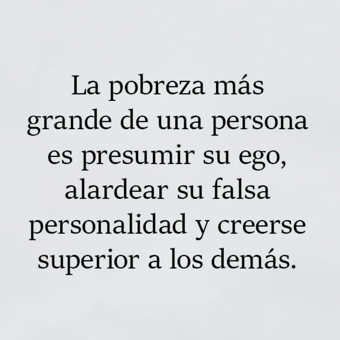 La pobreza más grande de una persona es presumir su ego, alardear su falsa personalidad y creerse superior a los demás. #TodosSomosUno