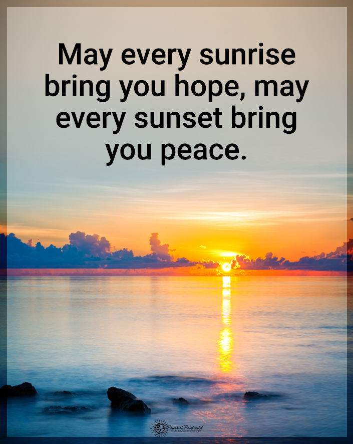 “May every sunrise bring you hope. May every sunset bring you peace.”