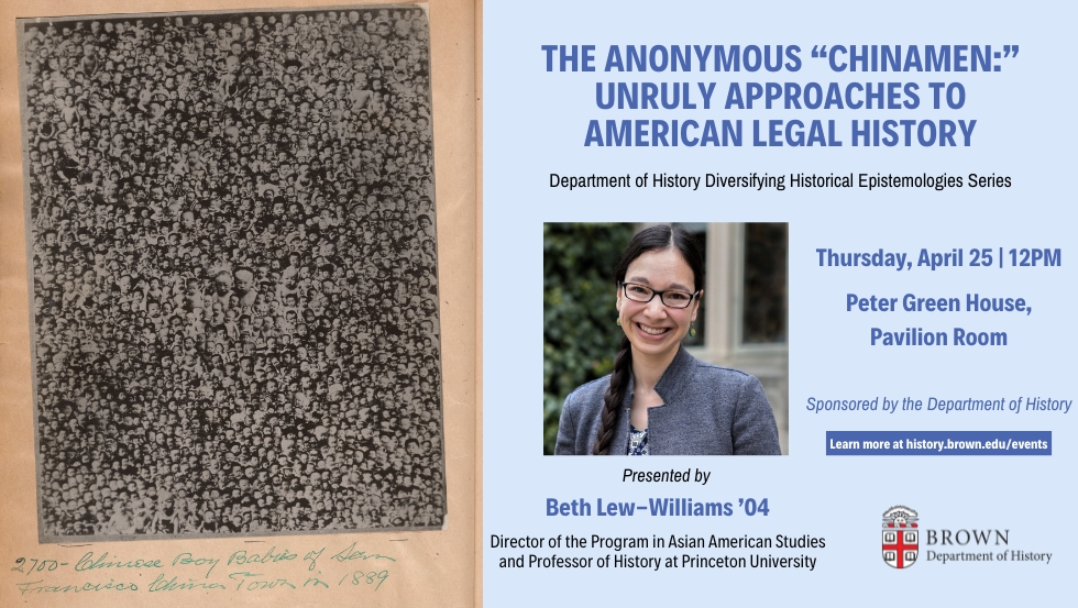 Thursday, 4/25 — 'The Anonymous 'Chinamen:' Unruly Approaches to American Legal History.' Presented by @BethLewWilliams '04, Director of Asian American Studies & Prof. of History at @Princeton. Part of the Diversifying Historical Epistemologies series. events.brown.edu/history/event/…