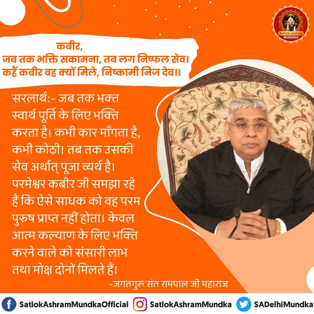 सरलार्थ:- जब तक भक्त स्वार्थ पूर्ति के लिए भक्ति करता है। कभी कार माँगता है, कभी कोठी। तब तक उसकी सेव अर्थात् पूजा व्यर्थ है। परमेश्वर कबीर जी समझा रहे हैं कि ऐसे साधक को वह परम पुरुष प्राप्त नहीं होता।

#SatlokAshramMundka 
#KabirisGod