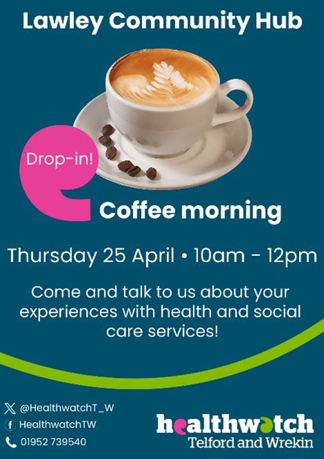 Next Thursday pop along to Lawley Community Hub in the village square (free parking in the car park by Morrisons) for a cuppa, meet other residents, speak to us and also Healthwatch Telford & Wrekin who will be available to advise on a range of health and social care services.