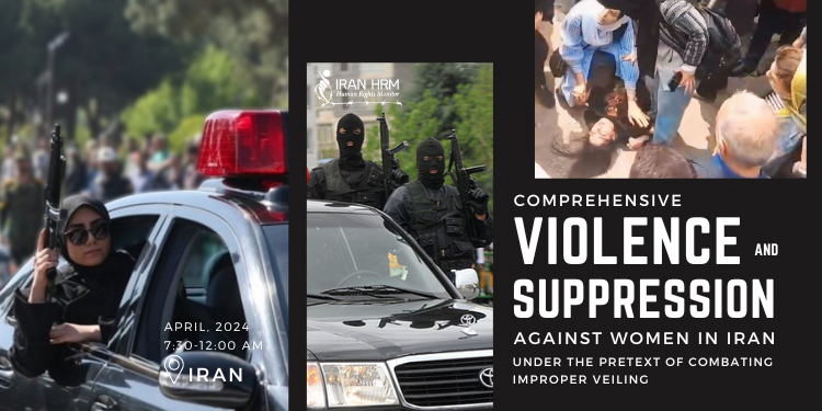 Comprehensive Violence and Suppression Against Women in Iran under the Pretext of Combating Improper veiling The suppression of security forces against women in Iran, under the pretext of combating improper veiling, began on Saturday, April 13, 2024, and has taken on