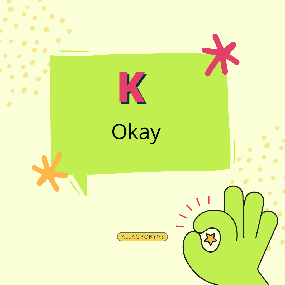 allacronyms.com/K

K is a popular abbreviation for 'OK,' which in itself, is an abbreviation for 'Okay'. It is often used to answer in the affirmative to someone's question or comment.

#Acronyms #Abbreviations #learningEnglish #englishOnline #englishLanguage #K