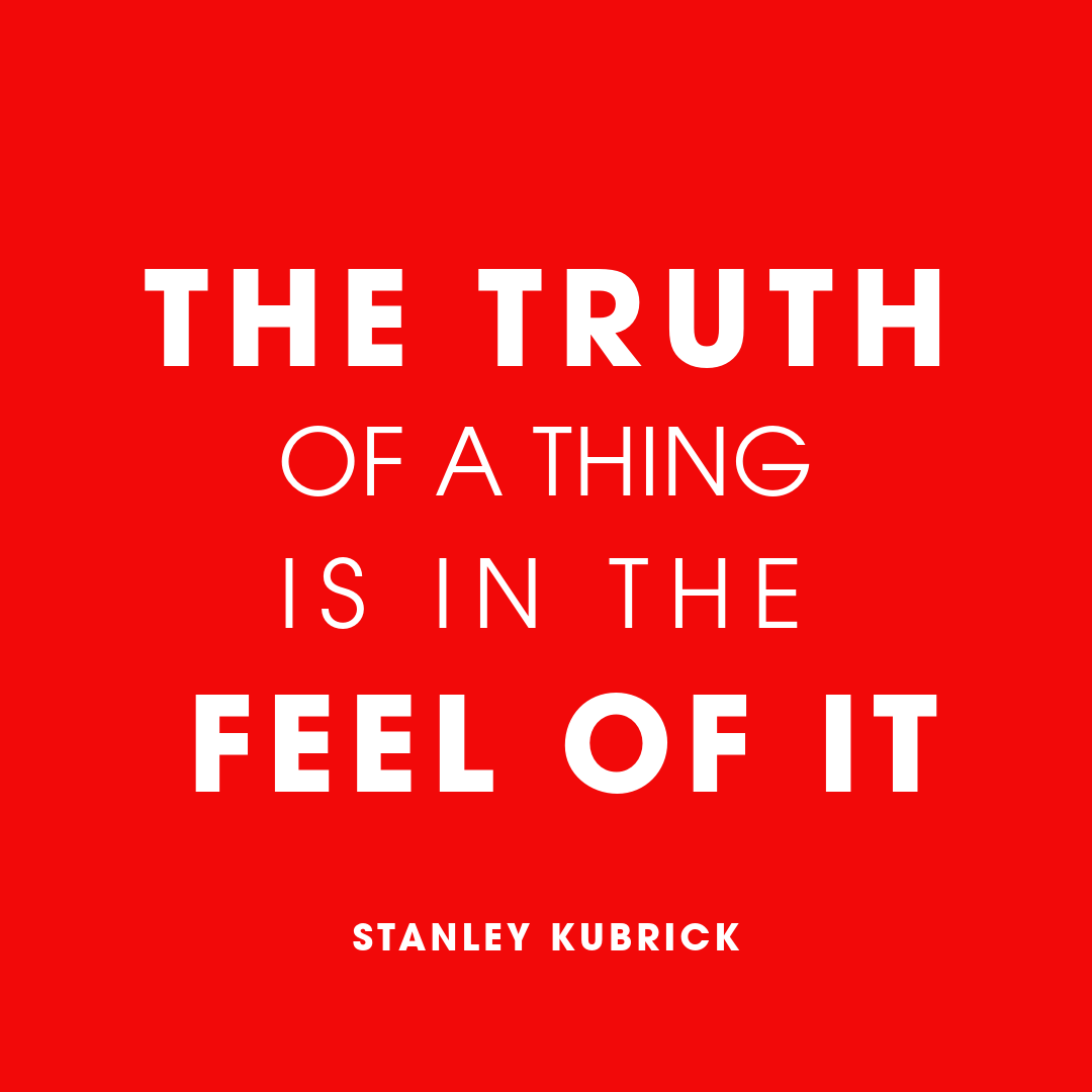 'The truth of a thing is in the feel of it, not in the think of it.” #KubrickQuotes