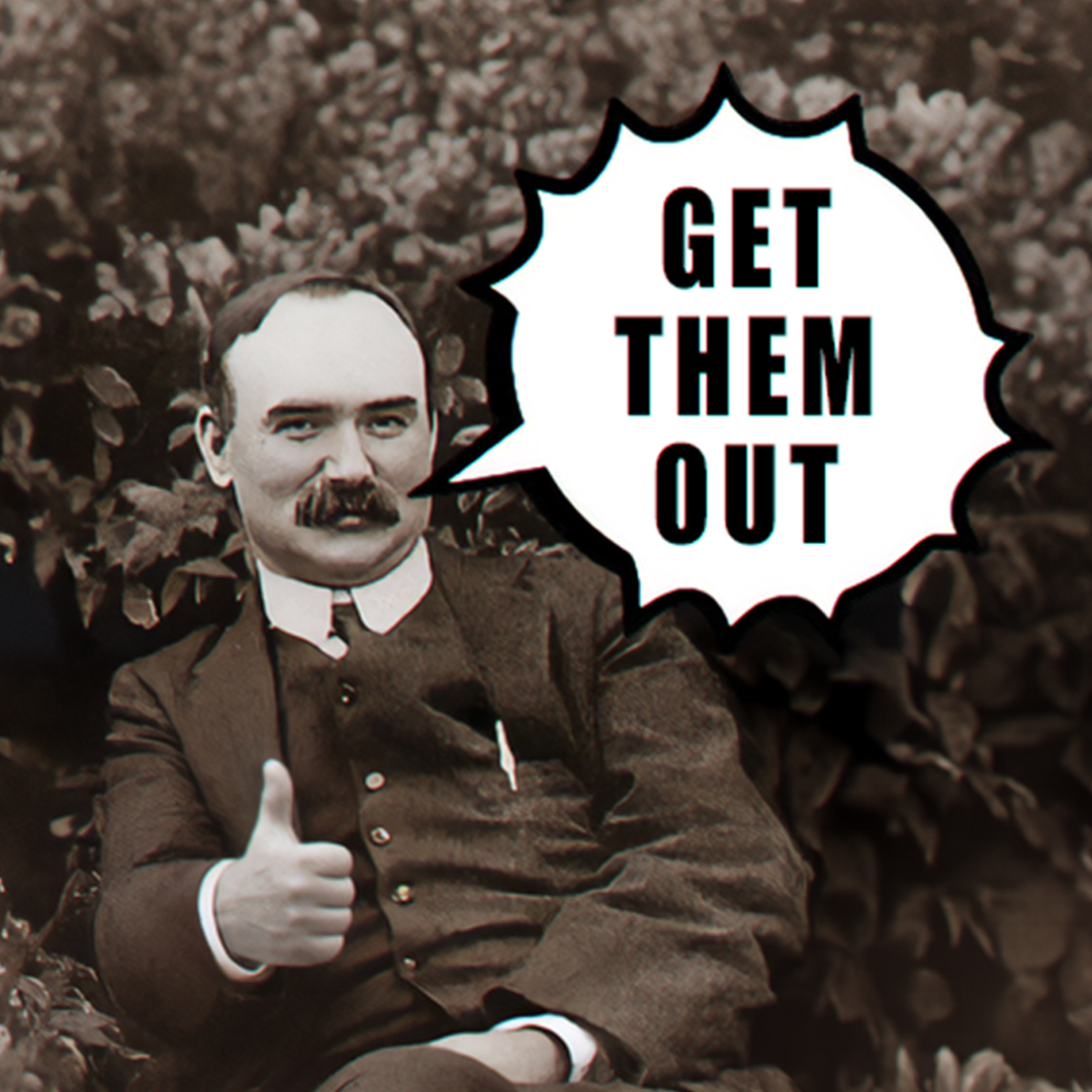 'GET THEM OUT' - James Connolly

#GetThemOut  🇮🇪