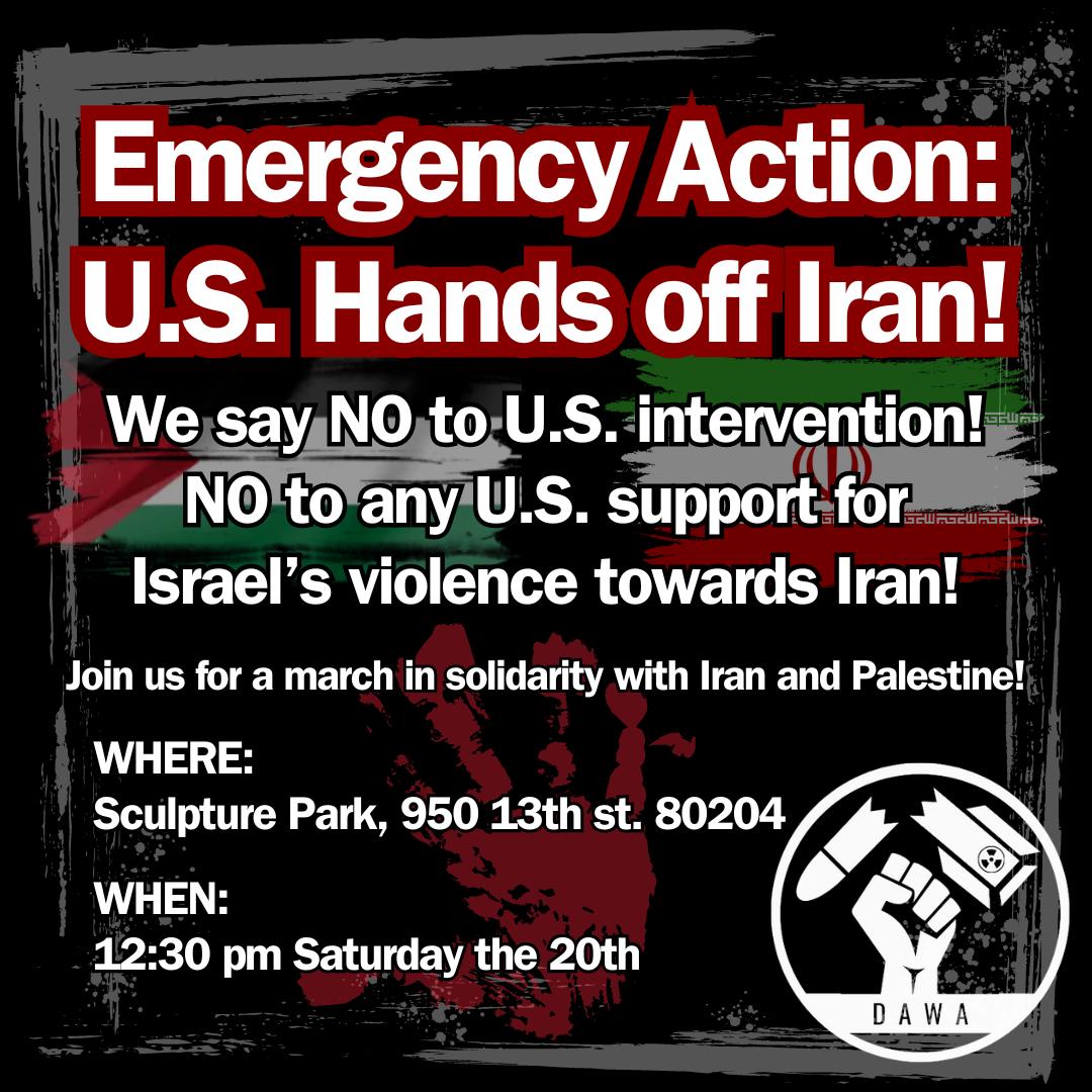 DenverAntiWar's tweet photo. ‼️EMERGENCY ACTION‼️

Join us this Saturday to demand U.S. and Israeli hands off Iran and to stand with Palestine! Israel has repeatedly attacked Iran with the aim of baiting the U.S. into yet another war. We say NO to all forms of U.S. intervention!

More info below ⬇️ https://t.co/RMfEgzRMUu