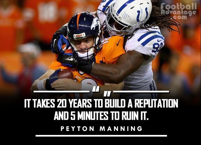 “It takes 20 years to build a reputation and 5 minutes to ruin it.” - Peyton Manning