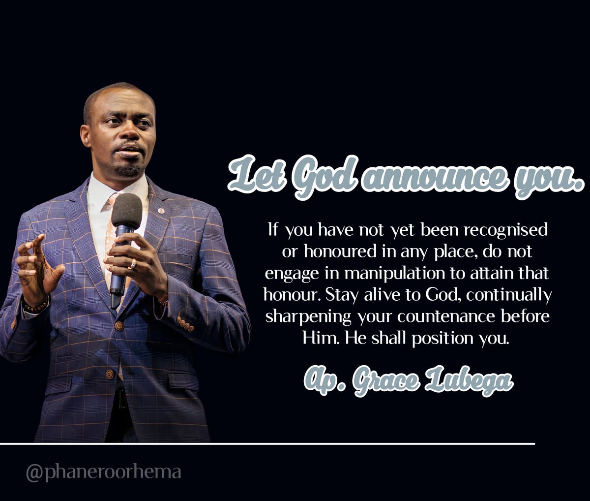 Let God announce you. If you have not yet been recognised or honoured in any place, do not engage in manipulation to attain that honour. Stay alive to God, continually sharpening your countenance before Him. He shall position you. 

Ap. Grace Lubega 
#PhanerooRhema
#MenGatherVII