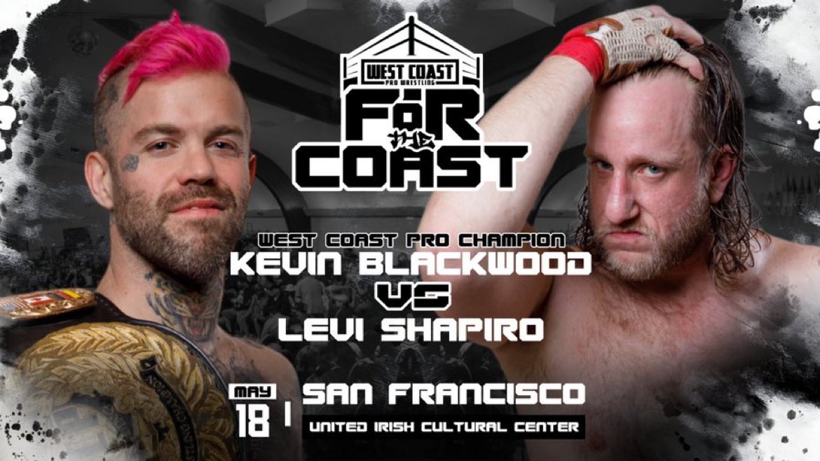 🏆WEST COAST PRO CHAMPIONSHIP MATCH DOUBLE MAIN EVENT KEVIN BLACKWOOD (c) VS LEVI SHAPIRO FOR THE COAST All Ages Welcome (Bar 21+ w/ ID) Saturday, May 18 2024 United Irish Cultural Center San Francisco, CA   Tickets on sale NOW! westcoastpro.eventbrite.com