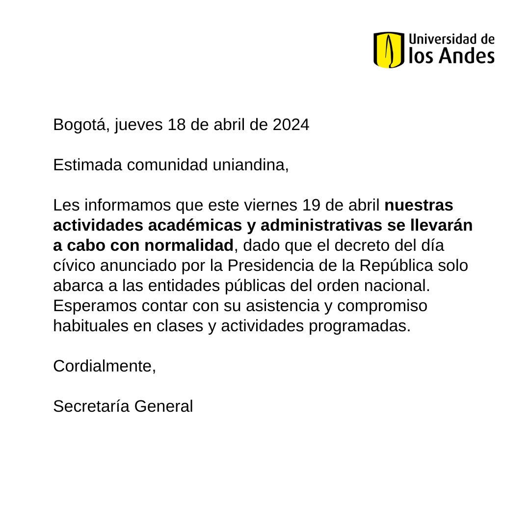 Estimada comunidad uniandina, Les informamos que este viernes 19 de abril nuestras actividades académicas y administrativas se llevarán a cabo con normalidad, dado que el decreto del día cívico anunciado por la Presidencia de la República solo abarca a las entidades públicas del