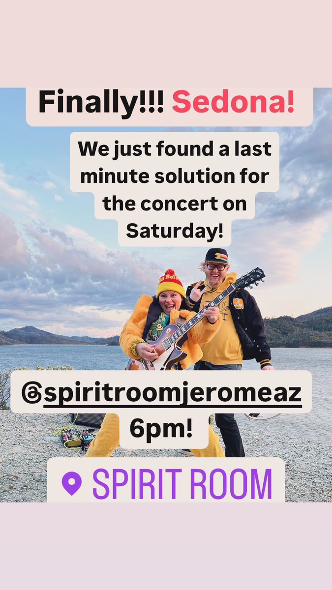 Sedona! Finally a solution for the Saturday show. It will take place 6pm at the Spirit Room in Jerome Arizona Saturday April 20th.