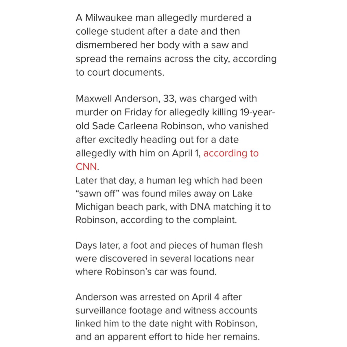 Sade Robinson was only 19 years old. She was excited to go on a date with 33 year old Maxwell Anderson on April 1st. On April 2 her co-workers called in for a welfare check, then her body parts started showing up through Milwaukee. He's a monster.