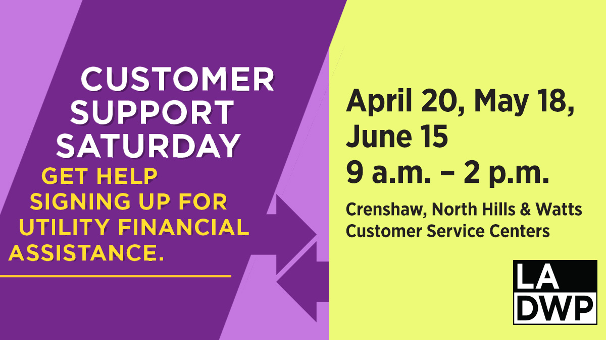 Come to Customer Support Saturday! Get help signing up for utility financial assistance. When: April 20, May 18, June 15 9 a.m. – 2 p.m. Where: LADWP Customer Service Centers: Crenshaw, Watts & North Hills Learn More: ladwp.com/customer-suppo…