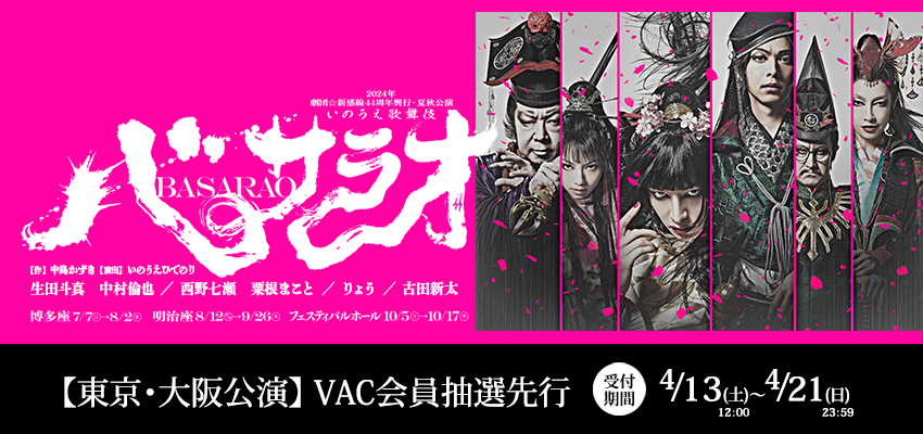 【VACからのお知らせ】 
劇団☆新感線『バサラオ』東京・大阪公演のVAC会員向けチケット先行販売(抽選)を実施中！
締切りは4/21(日)まで。この機会をお見逃しなく！  
fan.pia.jp/vac/ticket/det…

#生田斗真 #中村倫也 #西野七瀬 #粟根まこと #りょう #古田新太 #劇団新感線