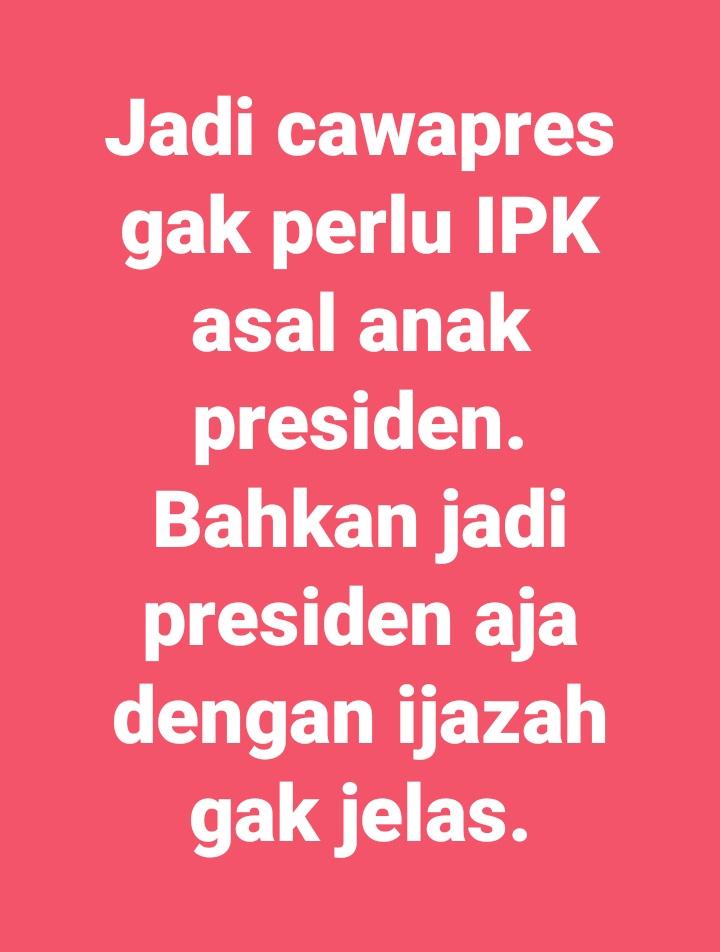 Jadi cawapres gak perlu IPK tinggi asal anak presiden. 
Bahkan jadi presiden pun dengan ijazah gak jelas toh aman² aja 🤭🔨🔨

Dinastinya aman ..
Negara ?? Aman jugalah ...aman buat dikeruk SDA nya 😂💃💃

Kisah Negeri 62