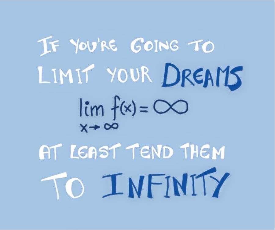 IF YOU'RE GOING TO LIMIT YOUR DREAMS lim f(x) = ♾️ ✕→♾️ AT LEAST TEND THEM TO INFINITY