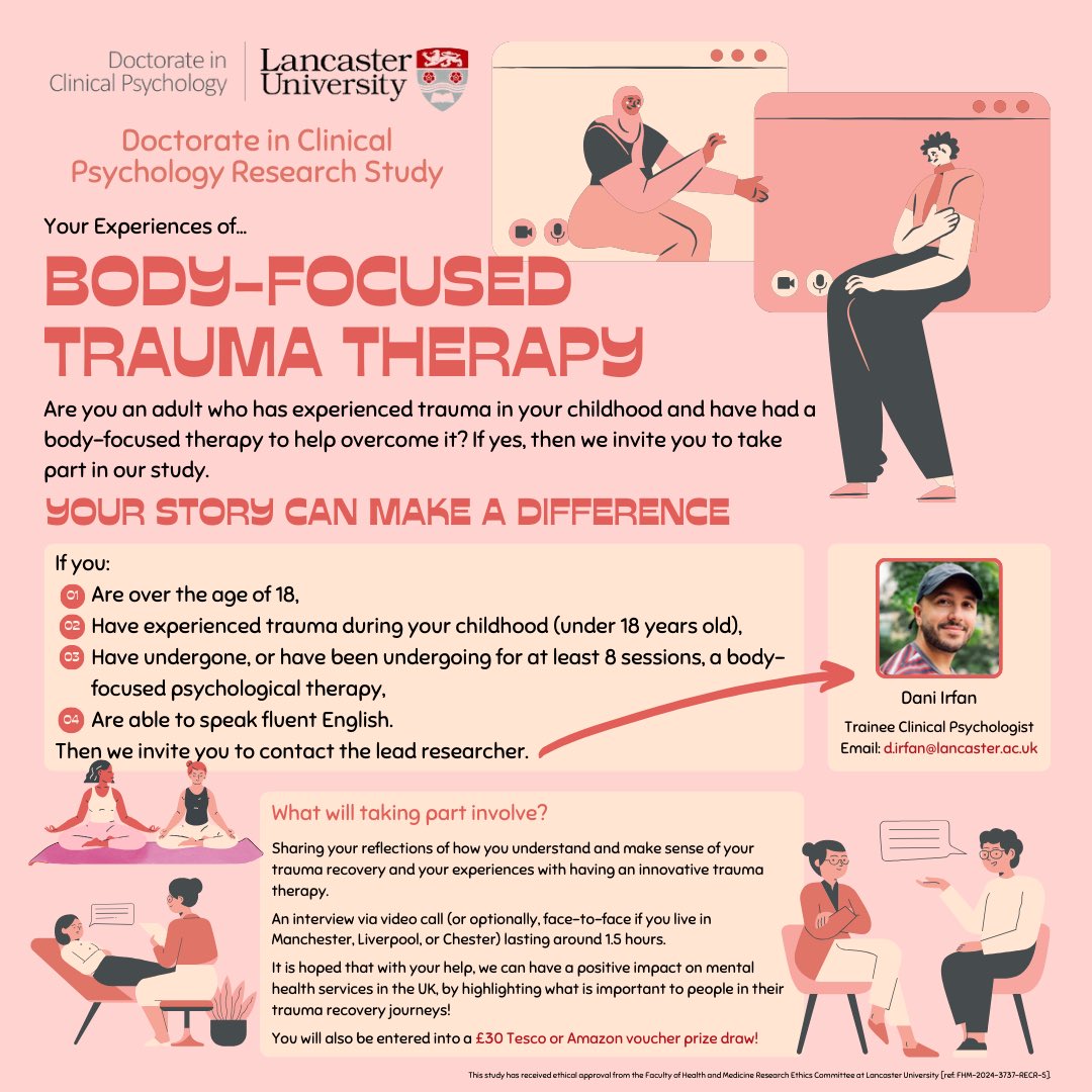 I am recruiting participants for my #DClinPsy thesis. 

If you are an adult who has experienced childhood trauma and have had a body-focused therapy to help overcome it, and are interested, please contact me via email: d.irfan@lancaster.ac.uk

£30 voucher up for grabs too!
