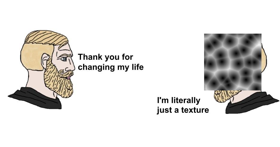 @Krankify Yeah, perlin noise and voronoi are life-changing. This meme is always relevant.