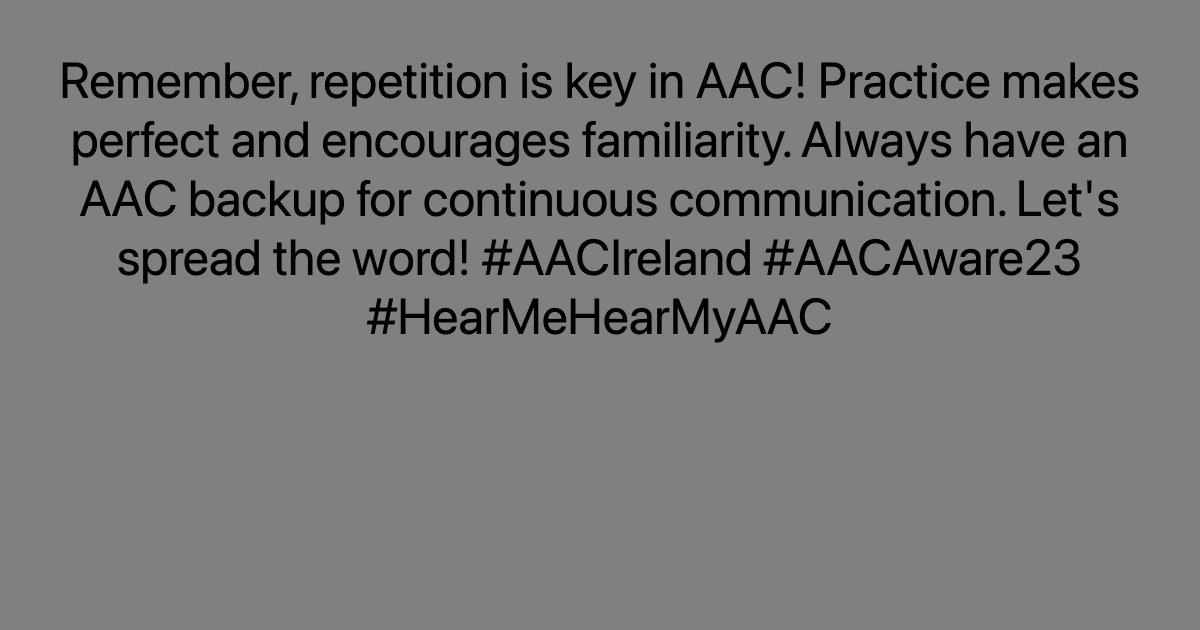 Remember, repetition is key in AAC! Practice makes perfect and encourages familiarity. Always have an AAC backup for continuous communication. Let's spread the word! #AACIreland #AACAware23 #HearMeHearMyAAC