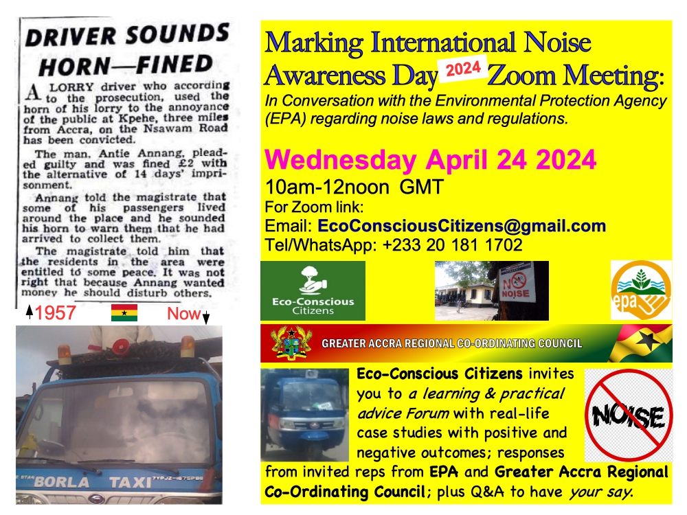 Are you suffering Noise Nuisance in silence? Do you know the institutions, laws and regulations? Join us: Marking International Noise Awareness Day 2024 Zoom Meetin Wed April 24 10am-12noon GMT For Zoom link: Email: EcoConsciousCitizens@gmail.com Tel/WhatsApp: +233 20 181 1702
