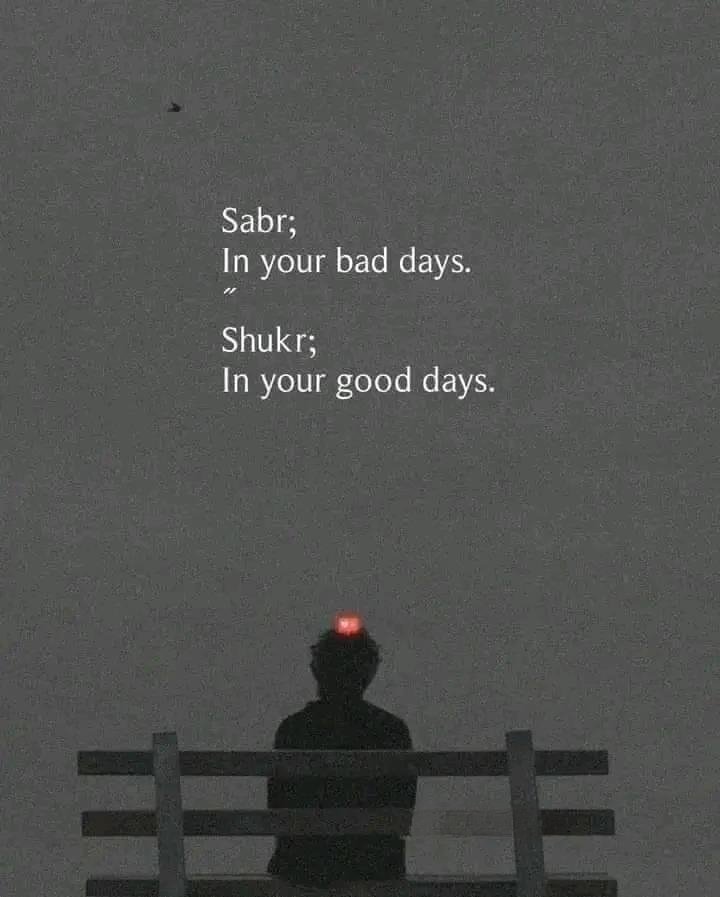 Sabr;
In your bad days.
“
Shukr;
In your good days.