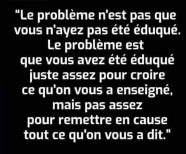 Malheureusement la plupart des personnes sont des moutons comme disait DeGaulle
Ils suivent les grandes gueules,  n'ayant jamais étaient formés à penser par eux-mêmes