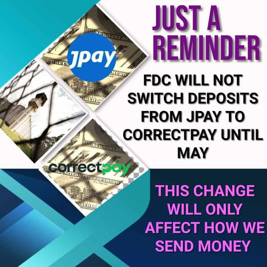 The switch from JPay to CorrectPay for deposits for loved ones who are incarcerated in state prisons in Florida will not begin until May 1st. Until then, we are to continue to deposit funds as usual through JPay. This change only affects the way deposits are made.