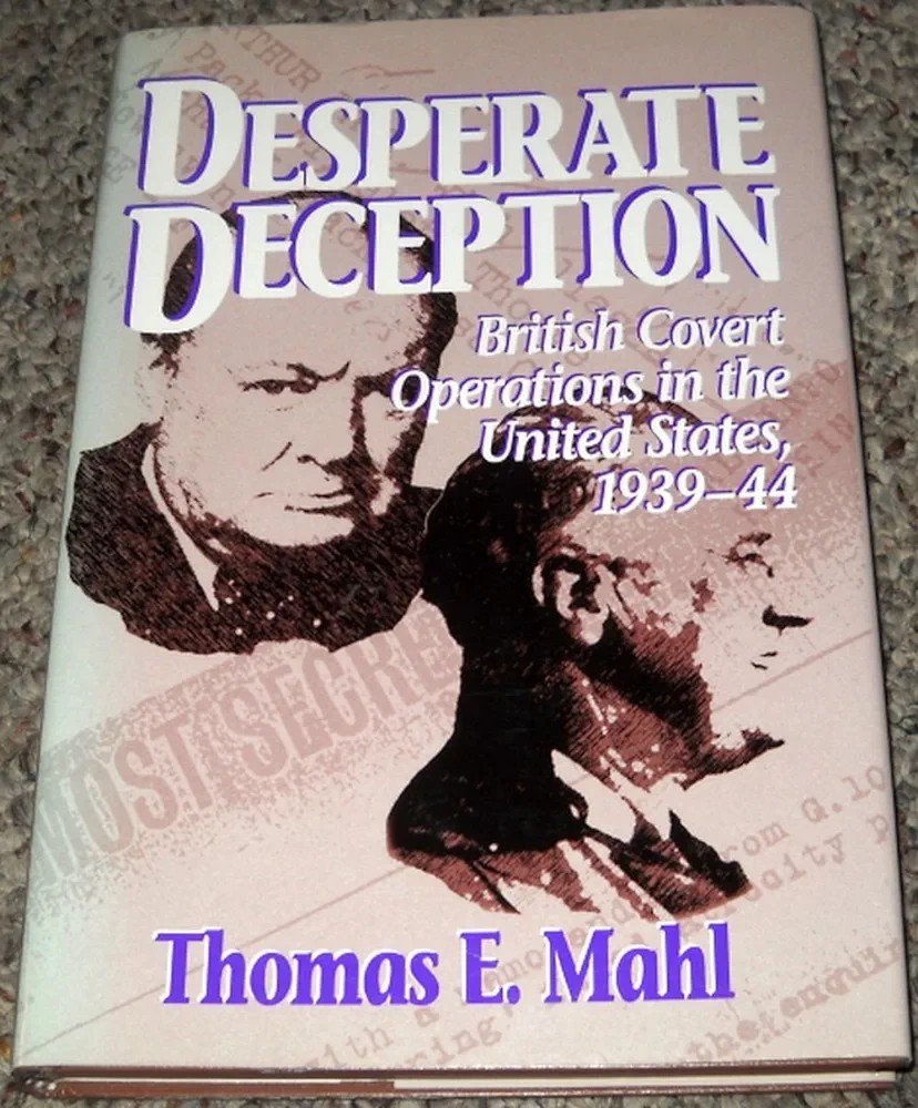 T. Mahls läsvärda 'Desperate Deception'(1998) beskriver hur den brittiska underrättelsetjänsten infiltrerade och manipulerade USA:s politiska etablissemang, för att tvinga in USA i kriget i Europa och därigenom utlösa ett världskrig som gynnade det brittiska imperiets intressen.