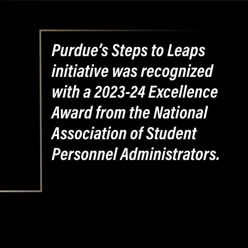 #Purdue's Steps to Leaps initiative was recognized with a Excellence Award from NASPA. This award recognizes the contributions of members who are transforming higher education through outstanding programs, innovative services, and effective administration. #boilerup #studentlife