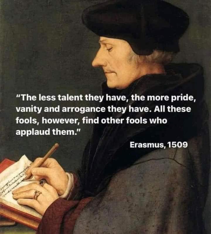 'The less talent they have, the more pride, vanity and arrognace they have. All these fools, however, find other foools who applaud them.' Desiderius Erasmus 1509 #Erasmus #Wisdom #Society #HumanNature #Philosophy #quote #quotes #quoteoftheday #Renaissance…