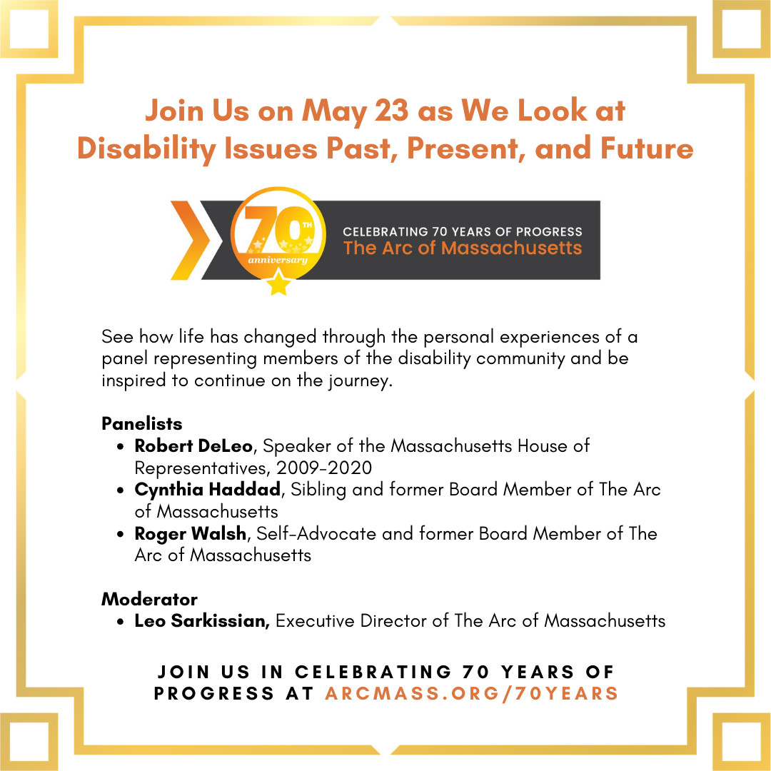 On May 23 at The VERVE in Natick, join The Arc community for 70 Years of Progress: Advocacy, Empowerment, and The Arc of Massachusetts. Learn more about the event, our incredible panel, and how to register at thearcofmass.org/70years